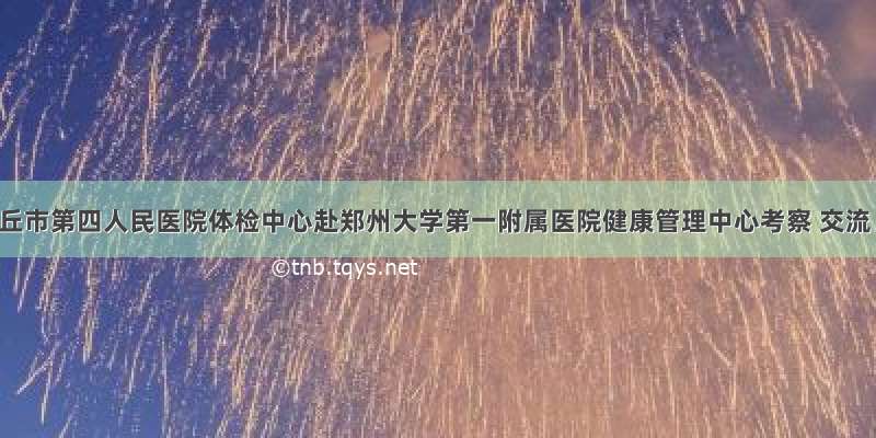 商丘市第四人民医院体检中心赴郑州大学第一附属医院健康管理中心考察 交流