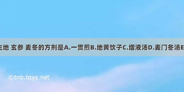 组成药物为细生地 玄参 麦冬的方剂是A.一贯煎B.地黄饮子C.增液汤D.麦门冬汤E.济川煎ABCDE