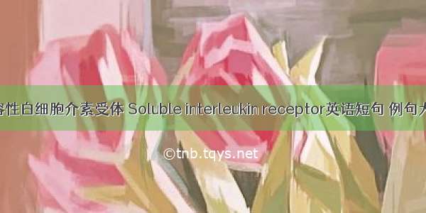 可溶性白细胞介素受体 Soluble interleukin receptor英语短句 例句大全