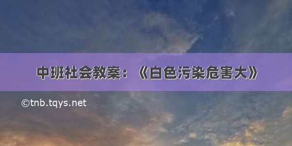 中班社会教案：《白色污染危害大》