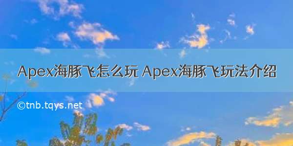 Apex海豚飞怎么玩 Apex海豚飞玩法介绍