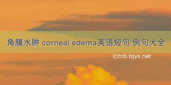 角膜水肿 corneal edema英语短句 例句大全