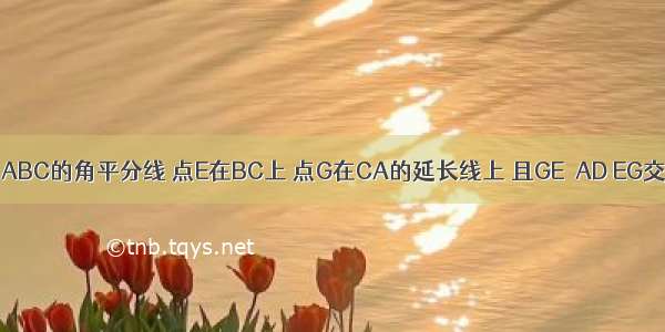 如图 AD是△ABC的角平分线 点E在BC上 点G在CA的延长线上 且GE∥AD EG交AB于点F.