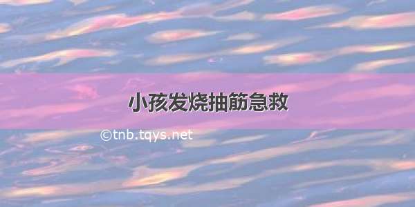 小孩发烧抽筋急救