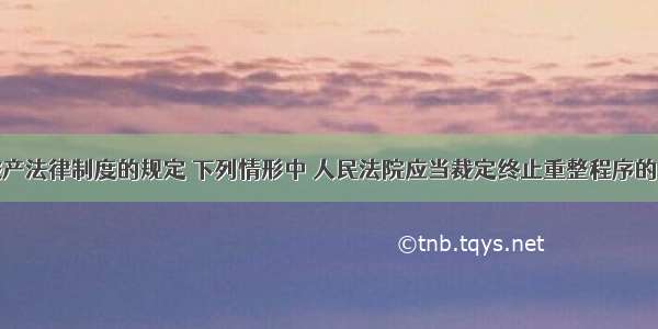 根据企业破产法律制度的规定 下列情形中 人民法院应当裁定终止重整程序的有()。A.在