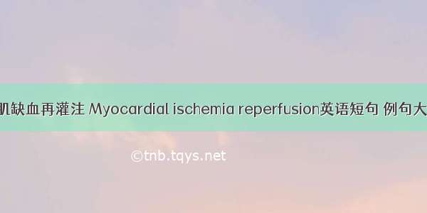 心肌缺血再灌注 Myocardial ischemia reperfusion英语短句 例句大全