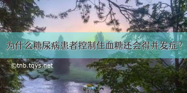 为什么糖尿病患者控制住血糖还会得并发症？