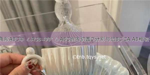 在直角三角形ABC中 ∠ACB=90° △ABC的内切圆O分别与边BC CA AB相切于点D E F 