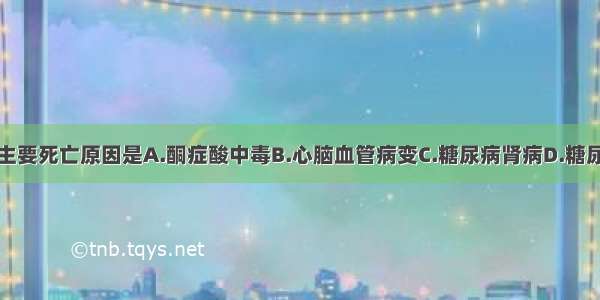 2型糖尿病的主要死亡原因是A.酮症酸中毒B.心脑血管病变C.糖尿病肾病D.糖尿病神经病变E