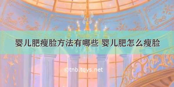 婴儿肥瘦脸方法有哪些 婴儿肥怎么瘦脸