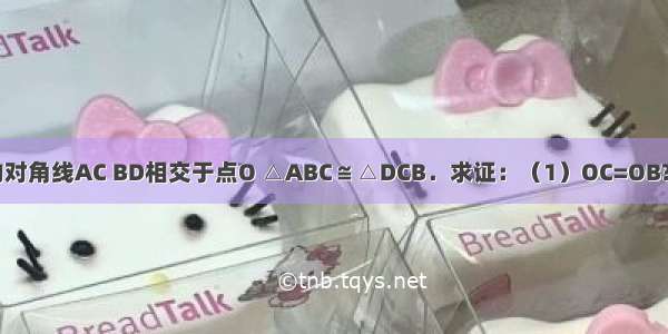 如图 四边形ABCD的对角线AC BD相交于点O △ABC≌△DCB．求证：（1）OC=OB?????（2）AD∥BC．