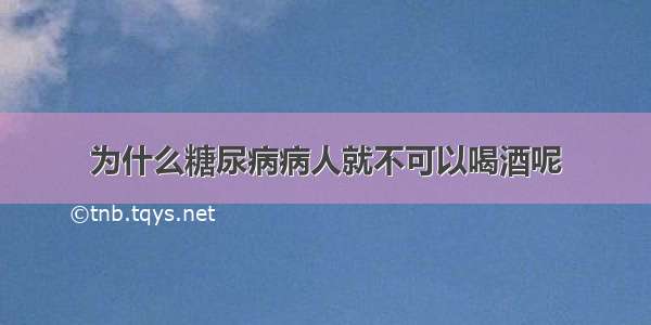 为什么糖尿病病人就不可以喝酒呢