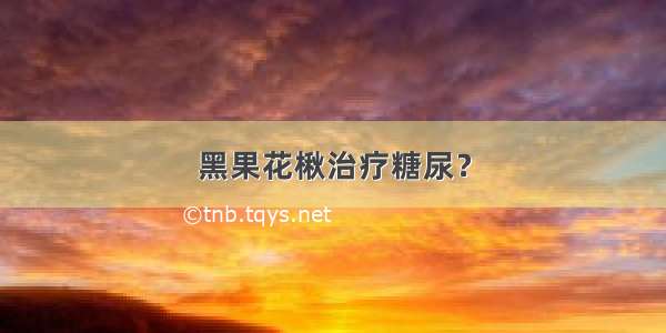 黑果花楸治疗糖尿？