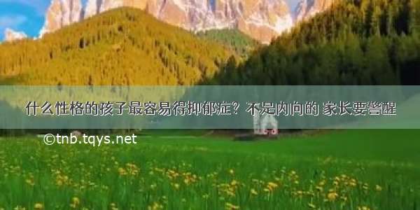 什么性格的孩子最容易得抑郁症？不是内向的 家长要警醒