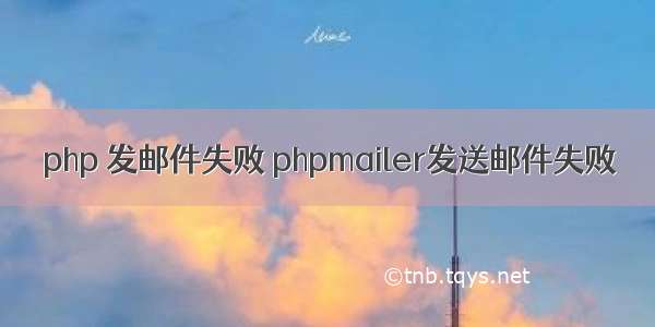 php 发邮件失败 phpmailer发送邮件失败