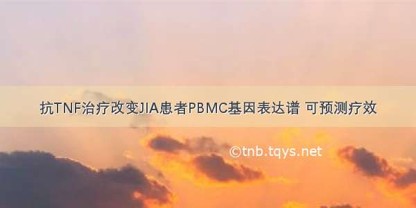 抗TNF治疗改变JIA患者PBMC基因表达谱 可预测疗效