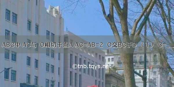 如图所示 在△ABC中 AC与⊙O相切于点A AC=AB=2 ⊙O交BC于D．（1）∠C=________°