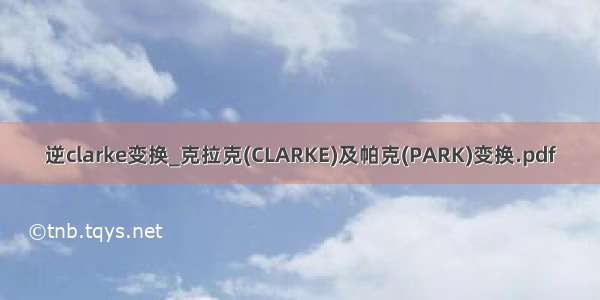 逆clarke变换_克拉克(CLARKE)及帕克(PARK)变换.pdf