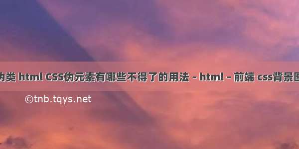 a标签 伪类 html CSS伪元素有哪些不得了的用法 – html – 前端 css背景图片合并