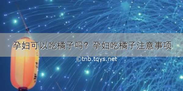 孕妇可以吃橘子吗？孕妇吃橘子注意事项