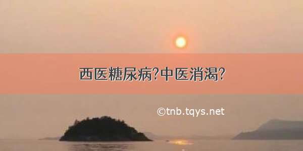 西医糖尿病?中医消渴?