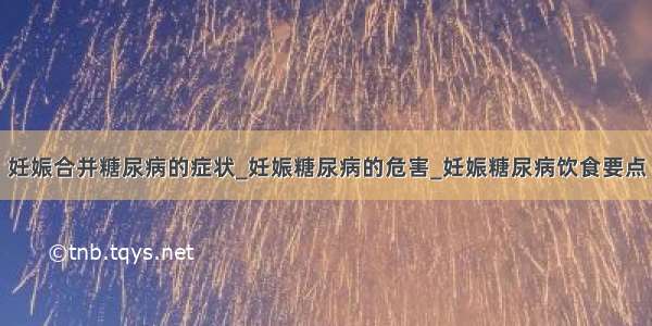 妊娠合并糖尿病的症状_妊娠糖尿病的危害_妊娠糖尿病饮食要点