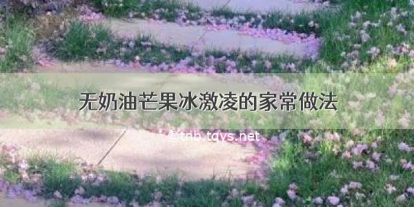 无奶油芒果冰激凌的家常做法