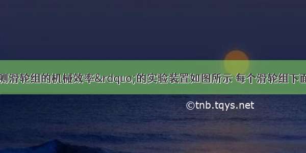 实验室中&ldquo;测滑轮组的机械效率&rdquo;的实验装置如图所示 每个滑轮组下面挂两个钩码 每个