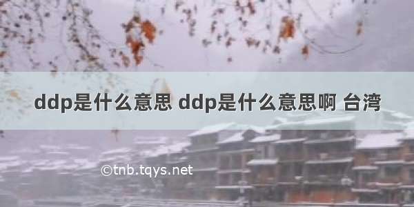 ddp是什么意思 ddp是什么意思啊 台湾