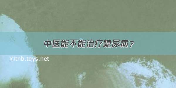 中医能不能治疗糖尿病？