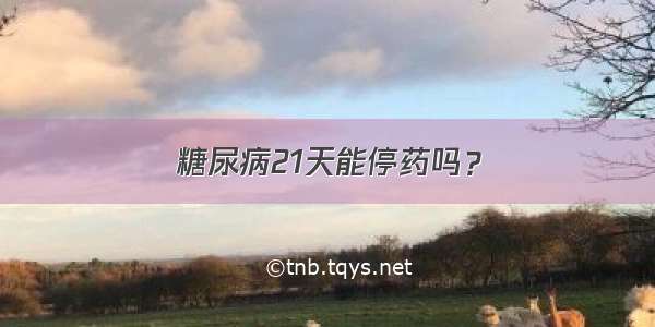 糖尿病21天能停药吗？