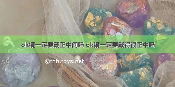 ok镜一定要戴正中间吗 ok镜一定要戴得很正中吗