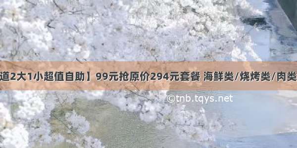 【重庆.鸿原道2大1小超值自助】99元抢原价294元套餐 海鲜类/烧烤类/肉类/蔬菜类/小吃