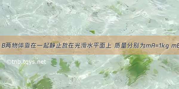 如图所示 A B两物体靠在一起静止放在光滑水平面上 质量分别为mA=1kg mB=4kg 从t=