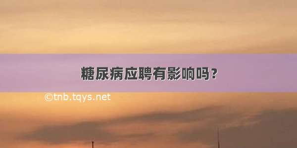 糖尿病应聘有影响吗？