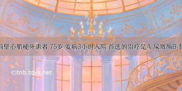 急性广泛前壁心肌梗死患者 75岁 发病3小时入院 首选的治疗是A.尿激酶B.替罗非班C.