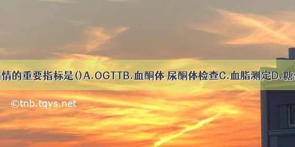 监测糖尿病病情的重要指标是()A.OGTTB.血酮体 尿酮体检查C.血脂测定D.糖化血红蛋白测