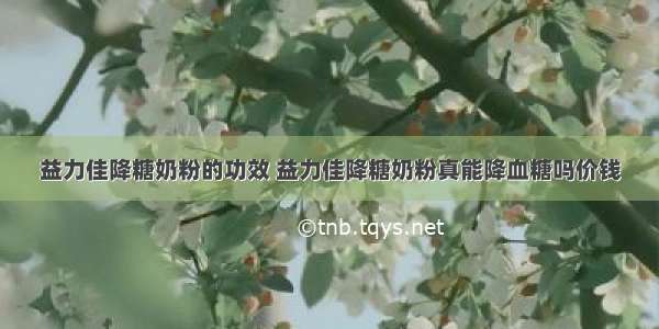 益力佳降糖奶粉的功效 益力佳降糖奶粉真能降血糖吗价钱