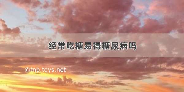 经常吃糖易得糖尿病吗