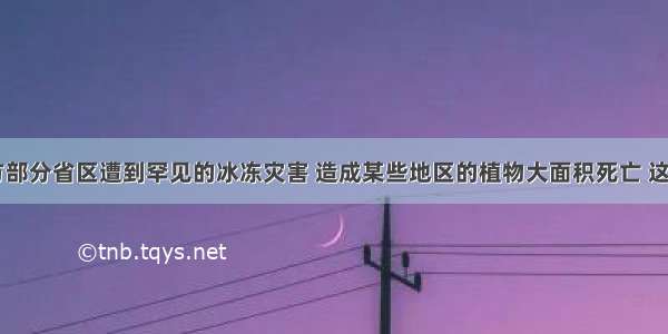 初 南方部分省区遭到罕见的冰冻灾害 造成某些地区的植物大面积死亡 这种现象