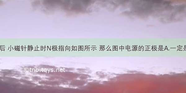 闭合开关S后 小磁针静止时N极指向如图所示 那么图中电源的正极是A.一定是a端B.一定