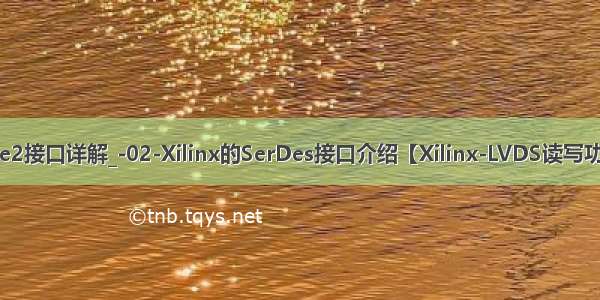 iserdese2接口详解_-02-Xilinx的SerDes接口介绍【Xilinx-LVDS读写功能实现】