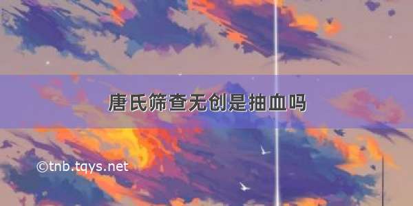 唐氏筛查无创是抽血吗