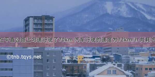 一辆小汽车在平直公路上匀速行驶了70km 汽车行驶的速度为72km/h 共耗汽油6L 请你根