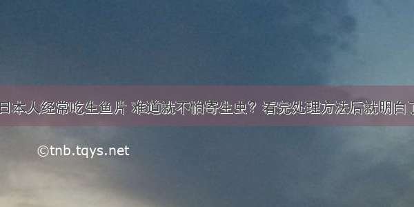 日本人经常吃生鱼片 难道就不怕寄生虫？看完处理方法后就明白了