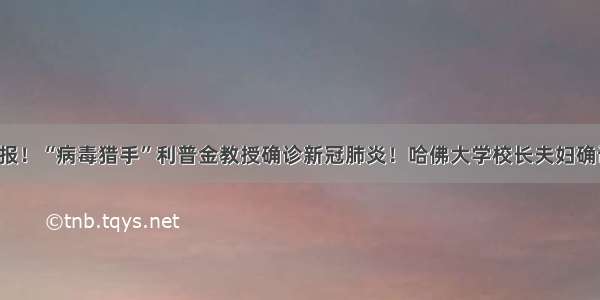 快报！“病毒猎手”利普金教授确诊新冠肺炎！哈佛大学校长夫妇确诊！