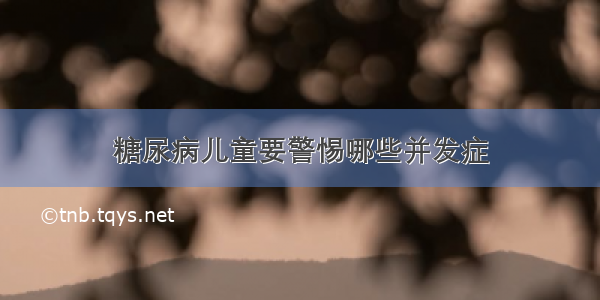 糖尿病儿童要警惕哪些并发症