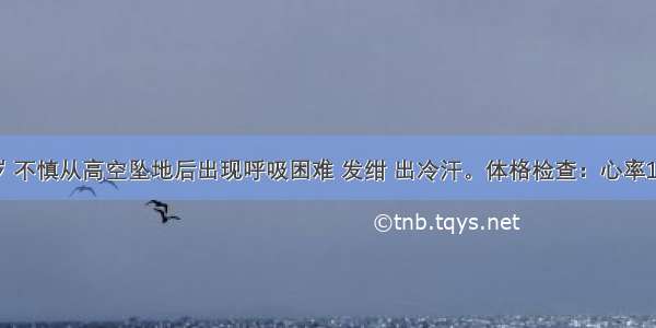 男性 40岁 不慎从高空坠地后出现呼吸困难 发绀 出冷汗。体格检查：心率110次／分