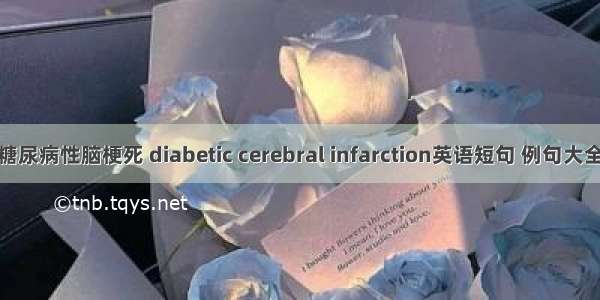 糖尿病性脑梗死 diabetic cerebral infarction英语短句 例句大全