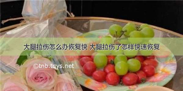 大腿拉伤怎么办恢复快 大腿拉伤了怎样快速恢复